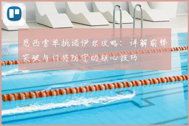 恩西索单挑诺伊尔攻略：详解前锋突破与门将防守的核心技巧