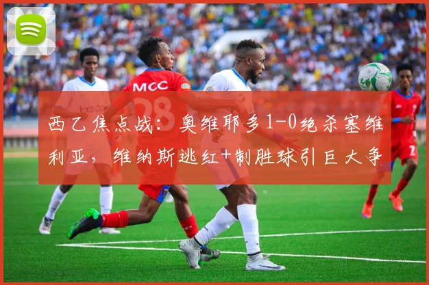 西乙焦点战:奥维耶多1-0绝杀塞维利亚,维纳斯逃红+制胜球引巨大争议