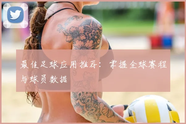 最佳足球应用推荐:掌握全球赛程与球员数据